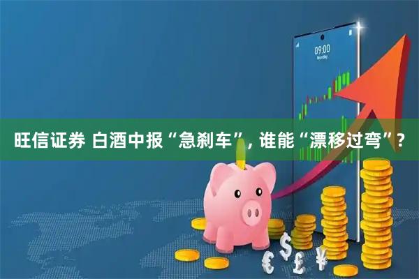 旺信证券 白酒中报“急刹车”, 谁能“漂移过弯”?