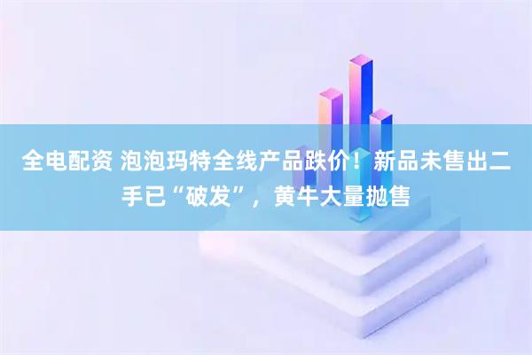 全电配资 泡泡玛特全线产品跌价！新品未售出二手已“破发”，黄牛大量抛售