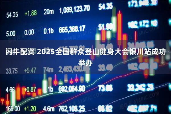闪牛配资 2025全国群众登山健身大会银川站成功举办