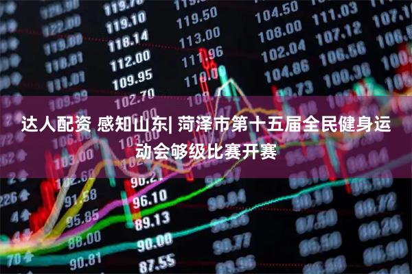 达人配资 感知山东| 菏泽市第十五届全民健身运动会够级比赛开赛