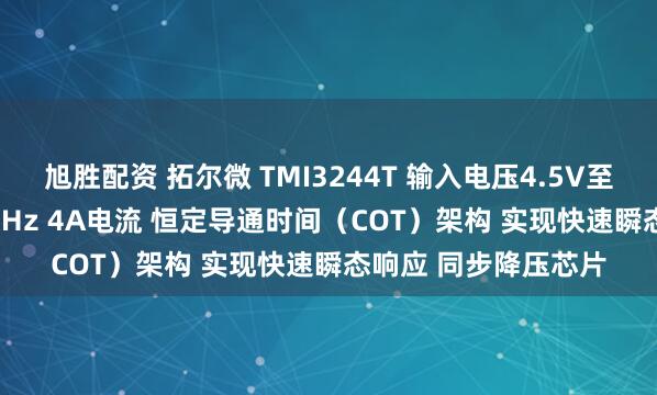 旭胜配资 拓尔微 TMI3244T 输入电压4.5V至18V 开关频率550KHz 4A电流 恒定导通时间（COT）架构 实现快速瞬态响应 同步降压芯片