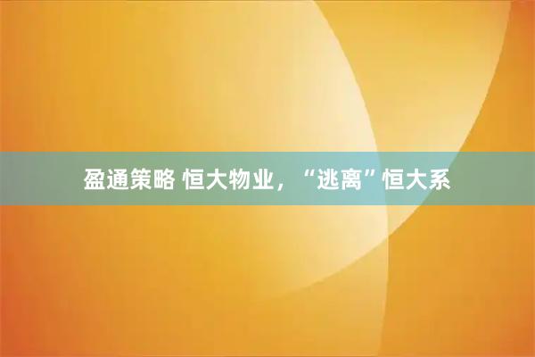 盈通策略 恒大物业，“逃离”恒大系