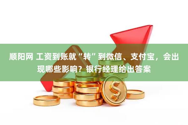 顺阳网 工资到账就“转”到微信、支付宝，会出现哪些影响？银行经理给出答案