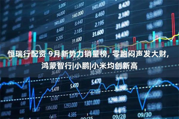 恒瑞行配资 9月新势力销量榜, 零跑闷声发大财, 鸿蒙智行|小鹏|小米均创新高