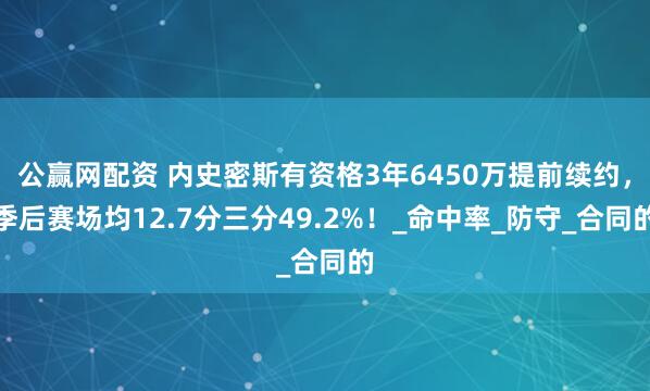 公赢网配资 内史密斯有资格3年6450万提前续约，季后赛场均12.7分三分49.2%！_命中率_防守_合同的