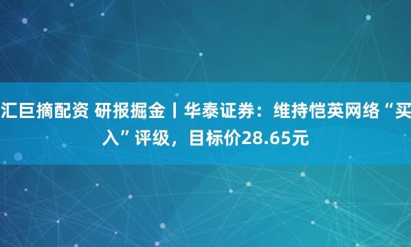 汇巨摘配资 研报掘金丨华泰证券：维持恺英网络“买入”评级，目标价28.65元