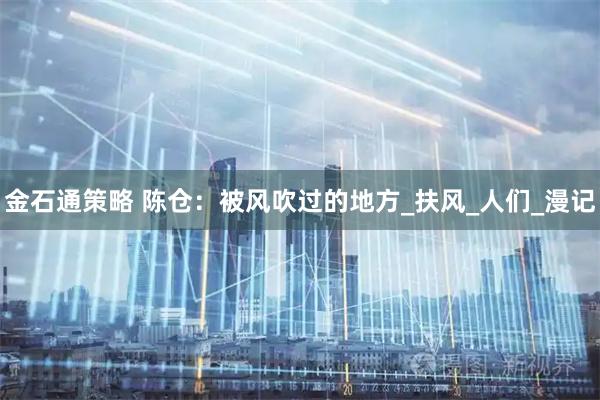 金石通策略 陈仓：被风吹过的地方_扶风_人们_漫记