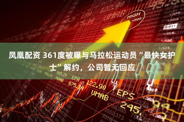 凤凰配资 361度被曝与马拉松运动员“最快女护士”解约，公司暂无回应