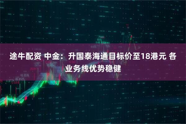 途牛配资 中金：升国泰海通目标价至18港元 各业务线优势稳健