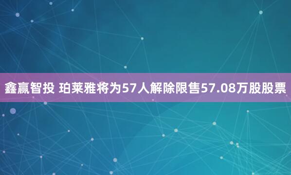 鑫赢智投 珀莱雅将为57人解除限售57.08万股股票