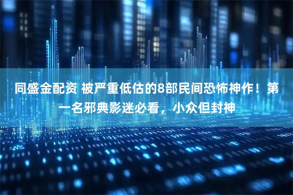 同盛金配资 被严重低估的8部民间恐怖神作！第一名邪典影迷必看，小众但封神