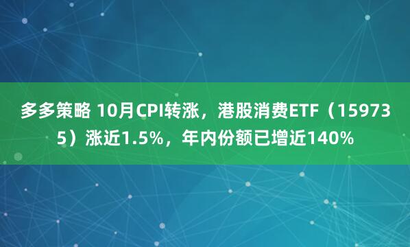 多多策略 10月CPI转涨，港股消费ETF（159735）涨近1.5%，年内份额已增近140%