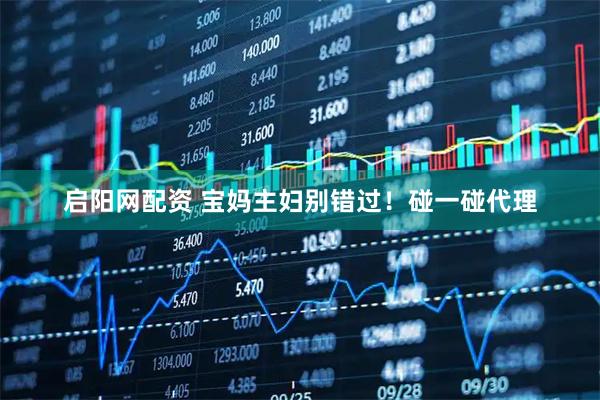 启阳网配资 宝妈主妇别错过！碰一碰代理